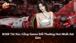 B369 Tài Xỉu: Cổng Game Đổi Thưởng Hot Nhất Sài Gòn