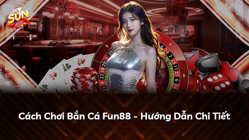 Cách Chơi Bắn Cá Fun88 - Hướng Dẫn Chi Tiết