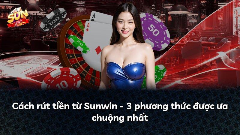 Cách rút tiền từ Sunwin - 3 phương thức được ưa chuộng nhất