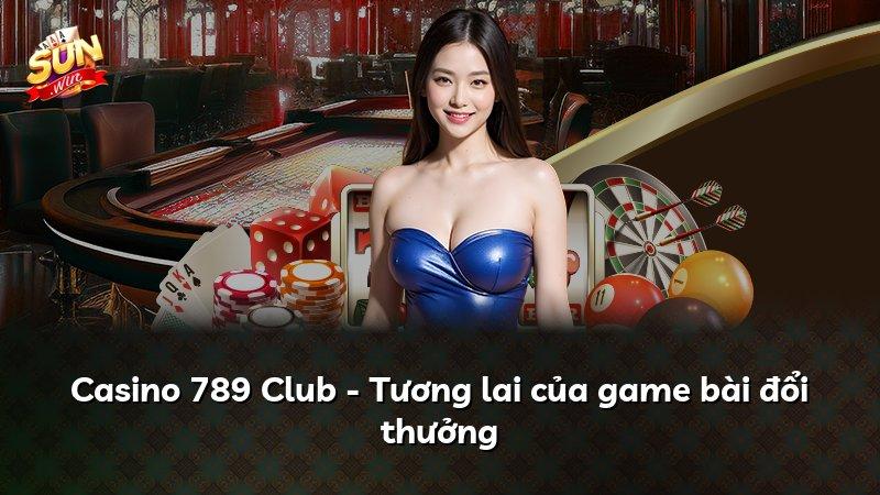 Casino 789 Club - Tương lai của game bài đổi thưởng
