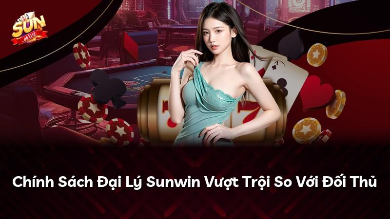 Chính Sách Đại Lý Sunwin Vượt Trội So Với Đối Thủ