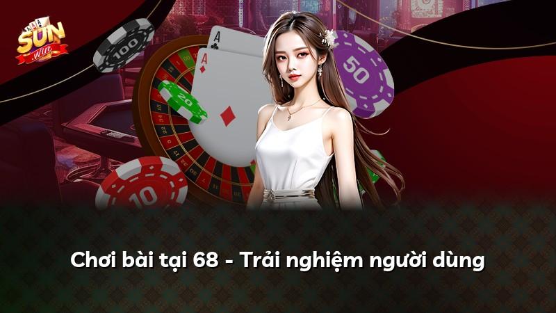 Chơi bài tại 68 - Trải nghiệm người dùng
