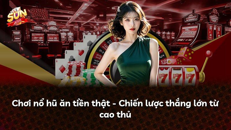 Chơi nổ hũ ăn tiền thật - Chiến lược thắng lớn từ cao thủ