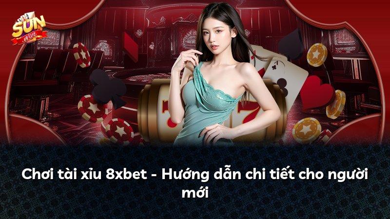 Chơi tài xỉu 8xbet - Hướng dẫn chi tiết cho người mới