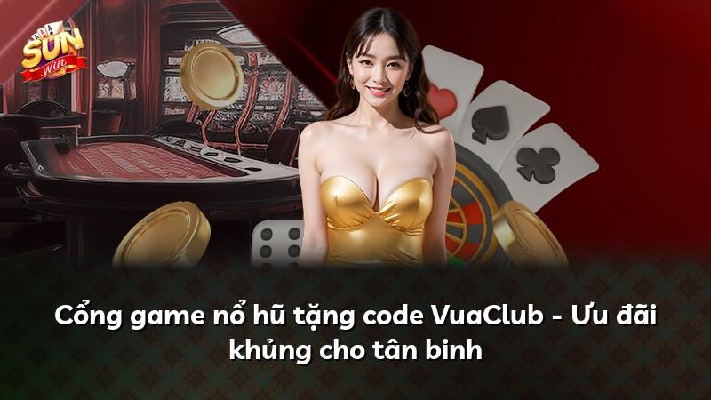 Cổng game nổ hũ tặng code VuaClub - Ưu đãi khủng cho tân binh
