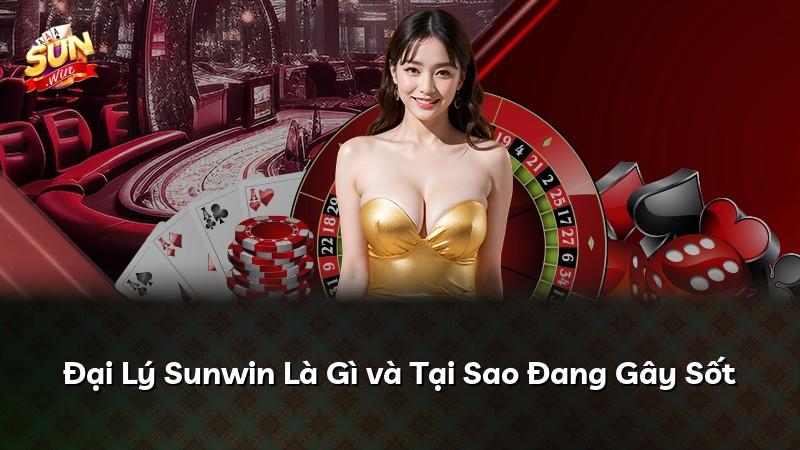Đại Lý Sunwin Là Gì và Tại Sao Đang Gây Sốt