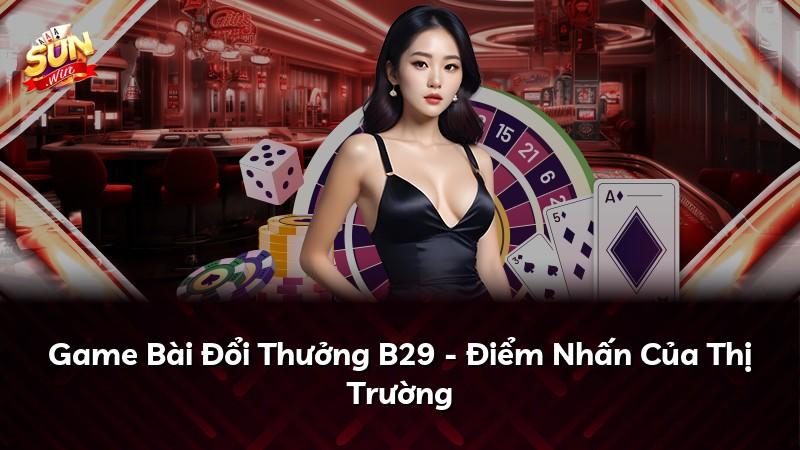 Game Bài Đổi Thưởng B29 - Điểm Nhấn Của Thị Trường