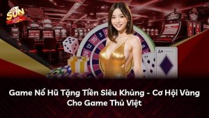 Game Nổ Hũ Tặng Tiền Siêu Khủng – Cơ Hội Vàng Cho Game Thủ Việt