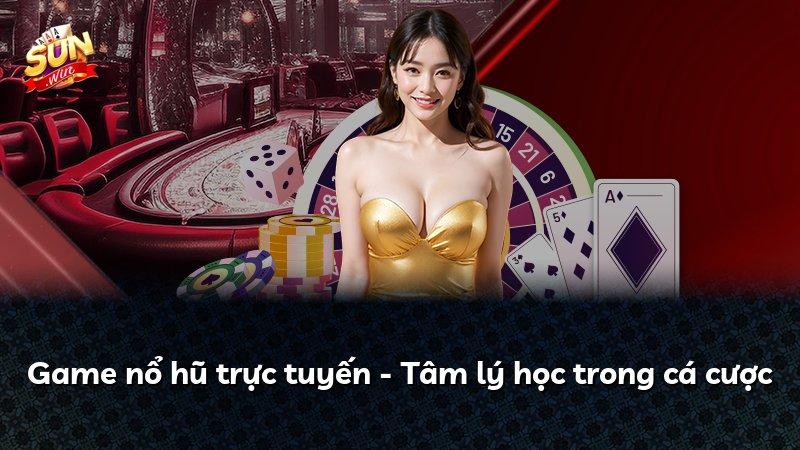 Game nổ hũ trực tuyến - Tâm lý học trong cá cược