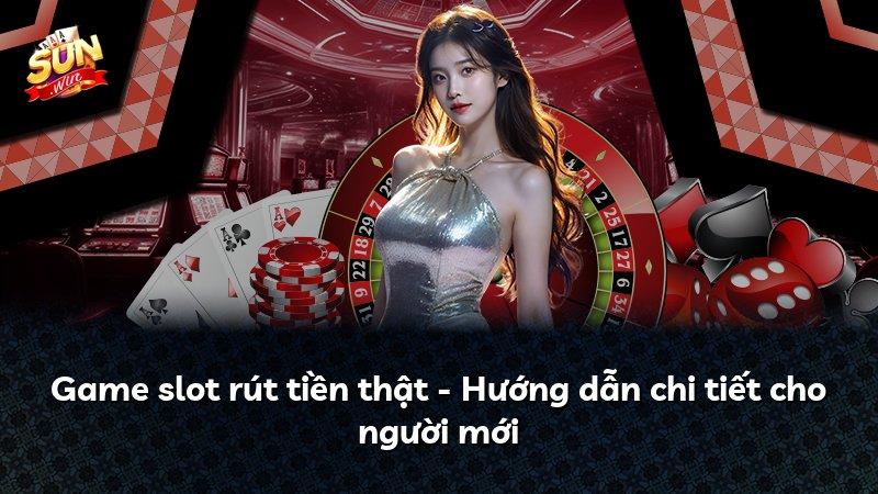 Game slot rút tiền thật - Hướng dẫn chi tiết cho người mới