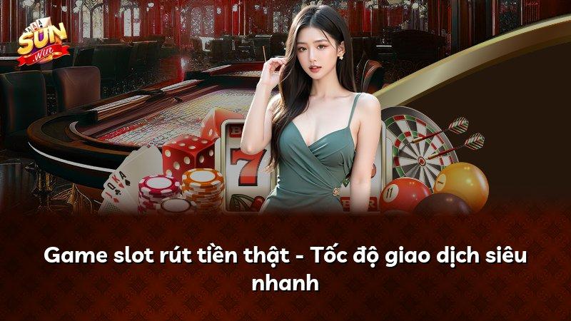 Game slot rút tiền thật - Tốc độ giao dịch siêu nhanh