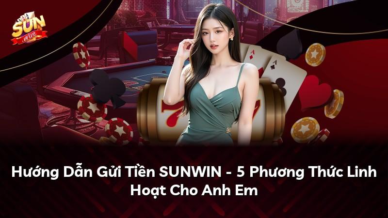 Hướng Dẫn Gửi Tiền SUNWIN - 5 Phương Thức Linh Hoạt Cho Anh Em