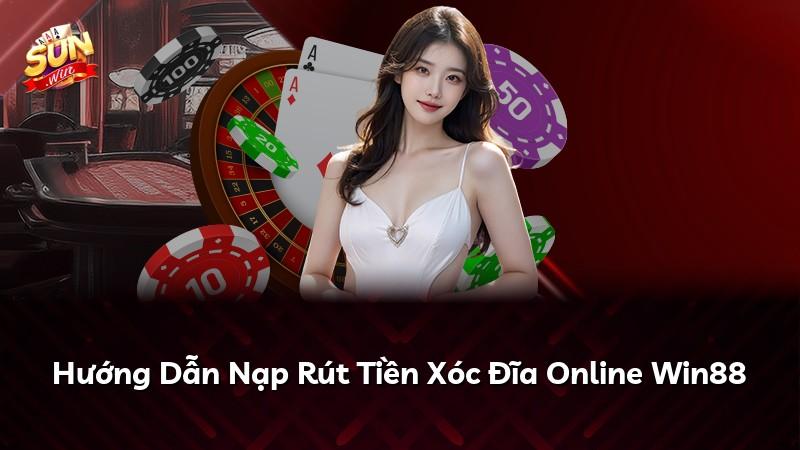 Hướng Dẫn Nạp Rút Tiền Xóc Đĩa Online Win88