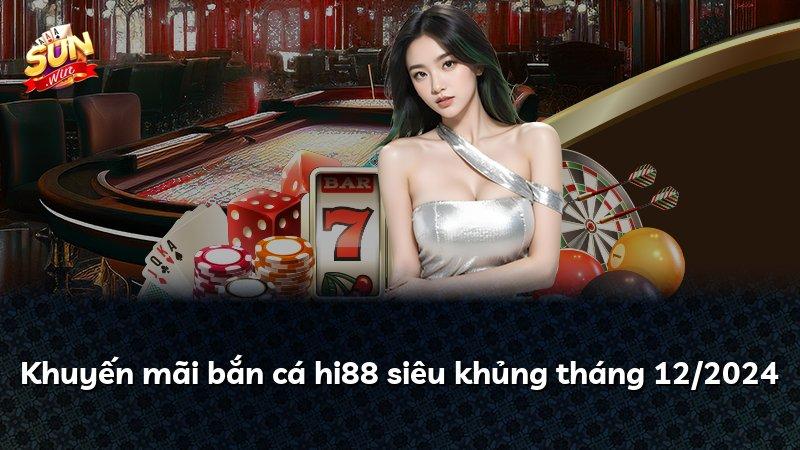 Khuyến mãi bắn cá hi88 siêu khủng tháng 12/2024
