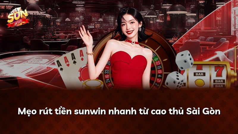 Mẹo rút tiền sunwin nhanh từ cao thủ Sài Gòn