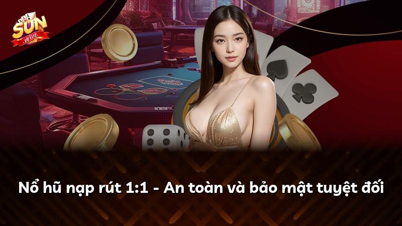 Nổ hũ nạp rút 1:1 - An toàn và bảo mật tuyệt đối