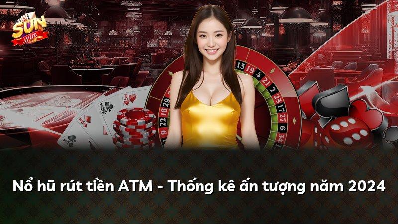 Nổ hũ rút tiền ATM - Thống kê ấn tượng năm 2024
