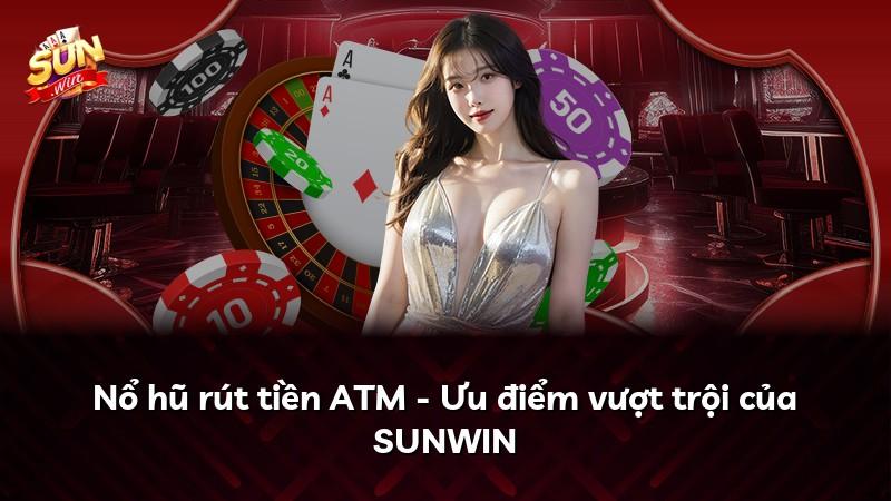 Nổ hũ rút tiền ATM - Ưu điểm vượt trội của SUNWIN