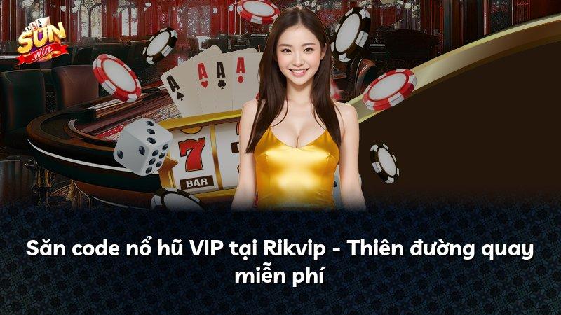 Săn code nổ hũ VIP tại Rikvip - Thiên đường quay miễn phí
