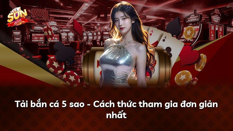 Tải bắn cá 5 sao - Cách thức tham gia đơn giản nhất