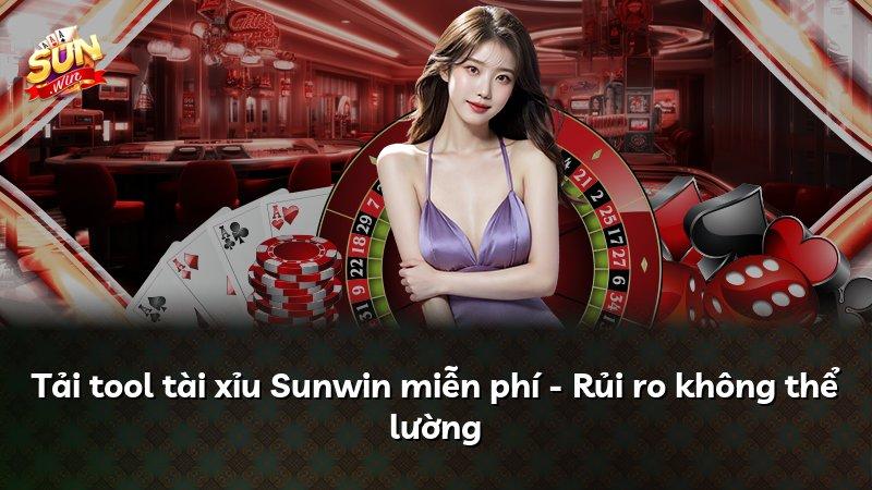 Tải tool tài xỉu Sunwin miễn phí - Rủi ro không thể lường