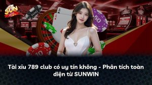 Tài xỉu 789 club có uy tín không – Phân tích toàn diện từ SUNWIN
