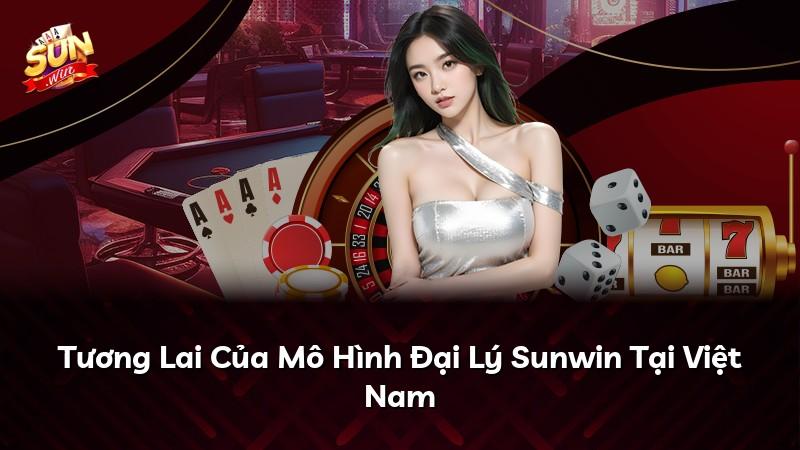Tương Lai Của Mô Hình Đại Lý Sunwin Tại Việt Nam